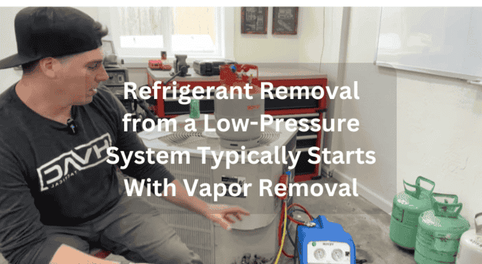 Refrigerant Removal from a Low-Pressure System Typically Starts With Vapor Removal